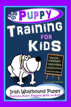 Puppy Training for Kids, Dog Care, Dog Behavior, Dog Grooming, Dog Ownership, Dog Hand Signals, Easy, Fun Training * Fast Results, Irish Wolfhound Pup
