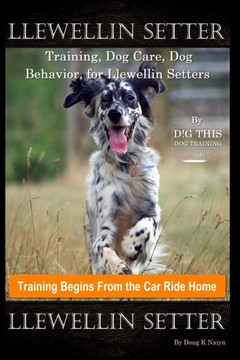 Llewellin Setter Training, Dog Care, Dog Behavior, for Llewellin Setters By D!G THIS DOG Training, Training Begins From the Car Ride Home, Llewellin S Llewellin Setter Training, Dog Care, Dog Behavior, for Llewellin Setters By D!G THIS DOG Training, Training Begins From the Car Ride Home, Llewellin S