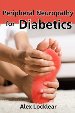 Peripheral Neuropathy for Diabetics: Your Guide to Taking Control by Reversing Diabetic Neuropathy and Feeling Better