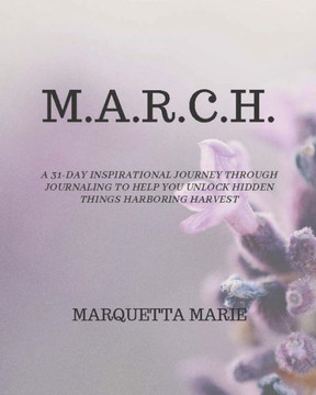 M.A.R.C.H.: A 31-day inspirational journey through journaling to help you unlock hidden things harboring harvest