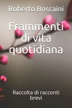 Frammenti di vita quotidiana: Raccolta di racconti brevi