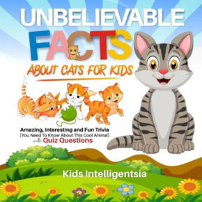 Unbelievable Facts About Cat for Kids: Amazing, Interesting and Fun Trivia You Need to Know About This Cool Animal with Quiz Questions.