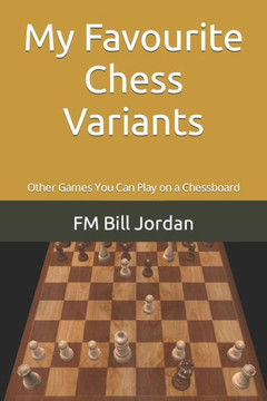 My Favourite Chess Variants: Other Games You Can Play On A Chessboard