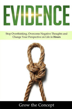 Evidence: Stop Overthinking, Overcome Negative Thoughts and Change Your Perspective on Life in Hours