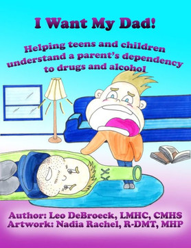 I Want My Dad: Helping teens and children understand a parent's dependency to drugs or alcohol