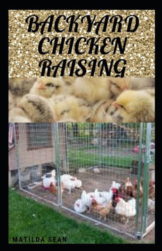 Backyard Chicken Raising: Complete guides on how to raise healthy chickens