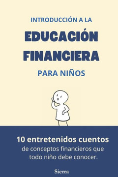 Introducción a la Educación Financiera para Niños: 10 entretenidos cuentos de conceptos financieros que todo niño debe conocer