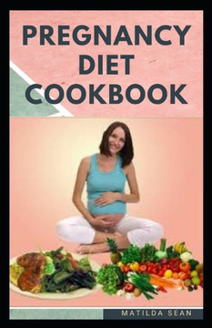 Pregnancy Diet Cookbook: Nutritional delicious healthy food recipes to nourish the baby and mother during pregnancy stage