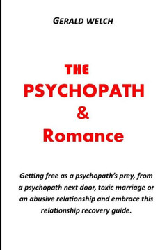 The Psychopath and Romance: Getting free as a psychopath's prey, from a psychopath next door, toxic marriage or an abusive relationship and embrac