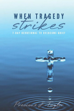 When Tragedy Strikes: 7 - Day Devotional To Overcome Grief When Tragedy Strikes: 7 - Day Devotional To Overcome Grief