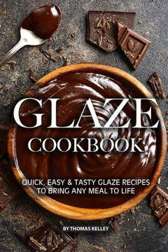 Glaze Cookbook: Quick, Easy Tasty Glaze Recipes To Bring Any Meal To Life
