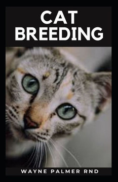 Cat Breeding: Guide To Create Awareness On Cat's Breeds, Care And Whelping To Make You Grow Your Cats Successfully
