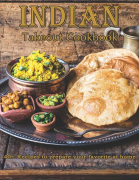 Indian Takeout Cookbook: 40 Recipes to prepare your Favorite at Home