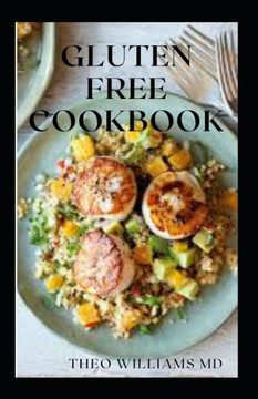 Gluten Free Cookbook: The Complete Guide To Making Anything Gluten Free And Nutritional Recipes