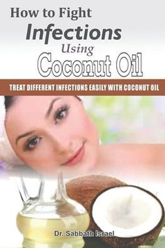 How to Fight Infections Using Coconut Oil: Treat different infections Easily With Coconut Oil