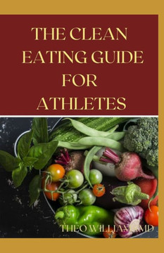 The Clean Eating Guide for Athletes: The Complete Guide To Clean Eating With Meal Plan For Athletes