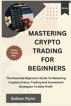 Mastering crypto trading for beginners: The Essential Beginners Guide to Mastering Cryptocurrency Trading and Investment Strategies to Daily Profit