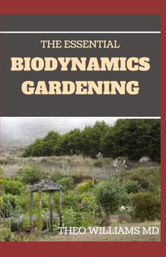 The Essential Biodynamics Gardening: The Biodynamic Way to Grow Good and Healthy Food And Build Struggling Communities
