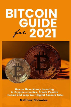 Bitcoin's Guide for 2021 How to Make Money Investing In Crypto-currencies Create Passive Income and Keep your Digital Assets Safe