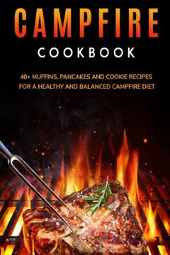 Campfire Cookbook: 40 Muffins, Pancakes and Cookie recipes for a healthy and balanced Campfire diet