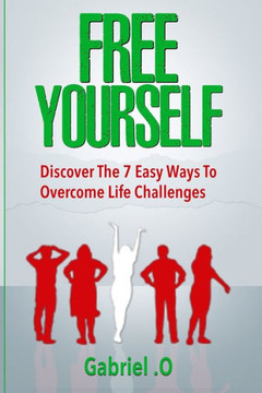 Free Yourself: Discover The 7 Easy Ways To Overcome Life Challenges
