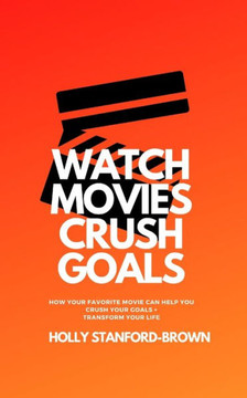 Watch Movies Crush Goals: How Your Favorite Movie Can Help You Crush Your Goals  Transform Your Life