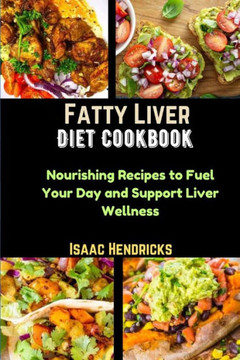 Fatty Liver Diet Cookbook: Nourishing Recipes to Fuel Your Day and Support Liver Wellness