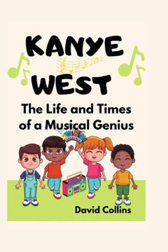 Kanye West: The Life and Times of a Musical Genius (For Children)