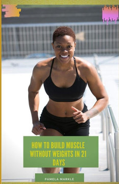 How to Build Muscle Without Weights in 21 Days How to Build Muscle Without Weights in 21 Days