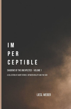 Imperceptible: Shadows of the Unexpected: Volume 1: A collection of short stories, between Reality and the Void