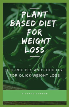Plant Based Diet for Weight Loss: 100 Recipes And Food List For Quick Weight Loss Plant Based Diet for Weight Loss: 100 Recipes And Food List For Quick Weight Loss