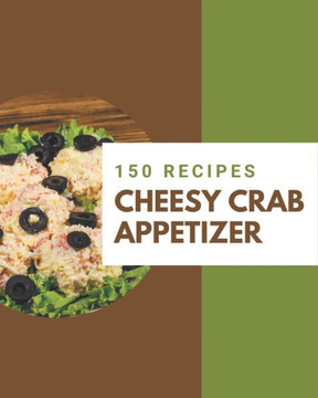 150 Cheesy Crab Appetizer Recipes: A One-of-a-kind Cheesy Crab Appetizer Cookbook