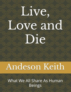 Live, Love and Die: What We All Share As Human Beings