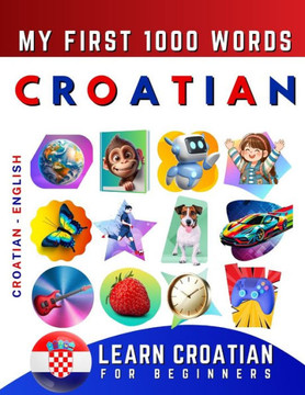 Learn Croatian for Beginners, My First 1000 Words: Bilingual Croatian - English Language Learning Book for Kids & Adults Learn Croatian for Beginners, My First 1000 Words: Bilingual Croatian - English Language Learning Book for Kids & Adults