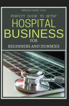 Perfect Guide to Set Up Hospital Business for Beginners and Dummies