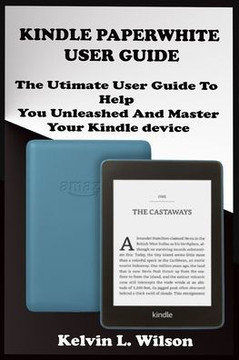 Kindle Paperwhite User Guide: THE Utimate Guide To Help You Unleashed And Master Your Kindle Device