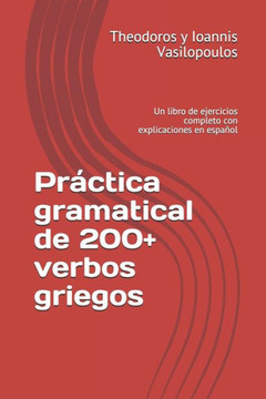 Práctica gramatical de 200 verbos griegos: Un libro de ejercicios completo con explicaciones en español