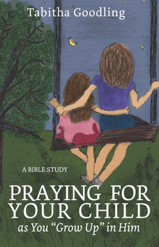 Praying for Your Child as You ""Grow Up"" in Him: A Bible Study