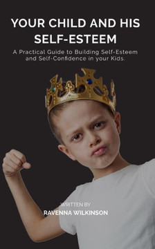Your Child and his Self-Esteem Paperback: A Practical Guide to Building Self-Esteem and Self-Confidence in your Kids.