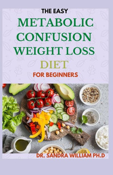 The Easy Metabolic Confusion Weight Loss Diet for Beginners: 40 Fresh And Healthy Recipes To Lose Weight Naturally The Easy Metabolic Confusion Weight Loss Diet for Beginners: 40 Fresh And Healthy Recipes To Lose Weight Naturally