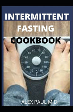 Intermittent Fasting Cookbook: Perfect Step by Step to Lose Weight, Eat Healthy and Feel Better Following this Lifestyle: Includes Delicious Recipes