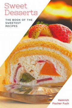 Sweet Desserts: The Book of the Sweetest Recipes