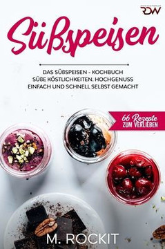 Süßspeisen, Das Süßspeisen Kochbuch.: Hochgenuss einfach und schnell selbst gemacht . Süßspeisen, Das Süßspeisen Kochbuch.: Hochgenuss einfach und schnell selbst gemacht .