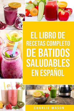 El Libro De Recetas Completo De Batidos Saludables En Español El Libro De Recetas Completo De Batidos Saludables En Español