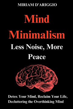 Mind Minimalism: Less Noise, More Peace: Decluttering Your Emotions, Reduce stress and anxiety. Let go of guilt, regret, and unresolved