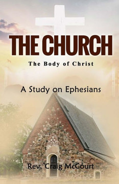 The Church - The Body of Christ: A Study of Ephesians The Church - The Body of Christ: A Study of Ephesians