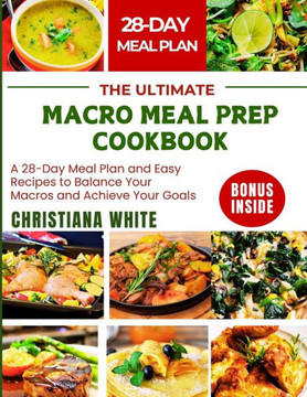 The Ultimate Macro Meal Prep Cookbook: A 28-Day Meal Plan and Easy Recipes to Balance Your Macros and Achieve Your Goals.