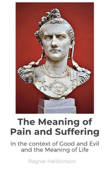 The Meaning of Pain and Suffering: In the context of Good and Evil and the Meaning of Life