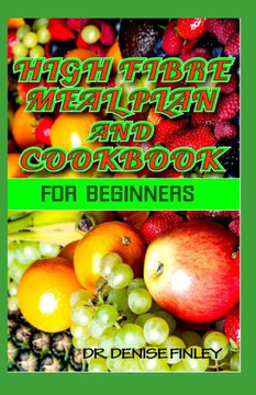 High Fibre Meal Plan and Cookbook for Beginners: Comprehensive Manual on High Fibre Diet and DIY meal plans and recipes to prepare delicious meals at