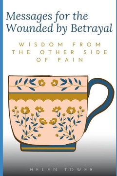 Messages for the Wounded by Betrayal: Wisdom from the other side of pain